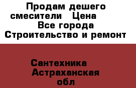 Продам дешего смесители › Цена ­ 20 - Все города Строительство и ремонт » Сантехника   . Астраханская обл.,Знаменск г.